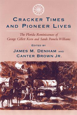 Cracker Times and Pioneer Lives: The Florida Reminiscences of George Gillett Keen and Sarah Pamela Williams - Denham, James M (Editor), and Brown Jr, Canter (Editor)