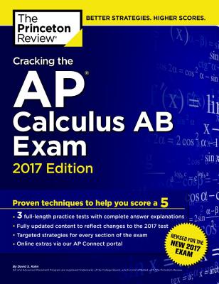 Cracking the AP Calculus AB Exam, 2017 Edition: Proven Techniques to Help You Score a 5 - Princeton Review, and Kahn, David