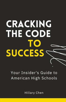 Cracking the Code to Success: Your Insider's Guide to American High Schools - Chen, Leonard (Editor), and Ju, Elaine (Editor), and Nguyen, Christie (Editor)