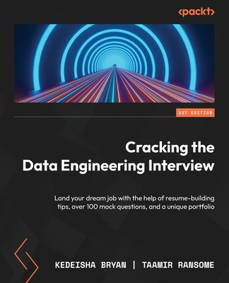 Cracking the Data Engineering Interview: Land your dream job with the help of resume-building tips, over 100 mock questions, and a unique portfolio - Bryan, Kedeisha, and Ransome, Taamir