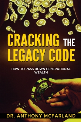 Cracking the Legacy Code: How To Build Family Wealth - McFarland, Anthony