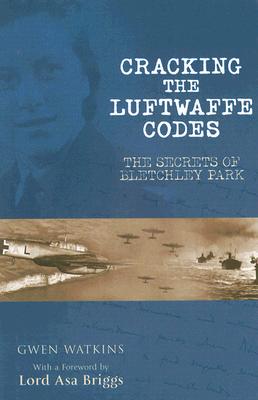 Cracking the Luftwaffe Codes: The Secrets of Bletchley Park - Watkins, Gwen, and Briggs, Asa, President (Foreword by)