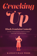 Cracking Up: Black Feminist Comedy in the Twentieth and Twenty-First Century United States