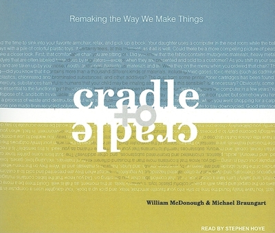 Cradle to Cradle: Remaking the Way We Make Things - Braungart, Michael, and McDonough, William, and Hoye, Stephen (Narrator)