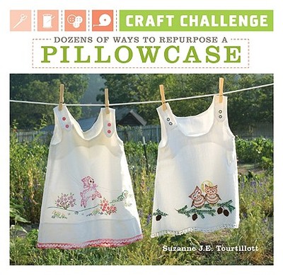 Craft Challenge: Dozens of Ways to Repurpose a Pillowcase - Tourtillott, Suzanne J E