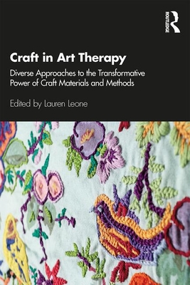 Craft in Art Therapy: Diverse Approaches to the Transformative Power of Craft Materials and Methods - Leone, Lauren (Editor)