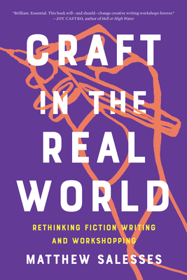 Craft in the Real World: Rethinking Fiction Writing and Workshopping - Salesses, Matthew