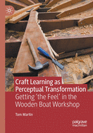 Craft Learning as Perceptual Transformation: Getting 'the Feel' in the Wooden Boat Workshop