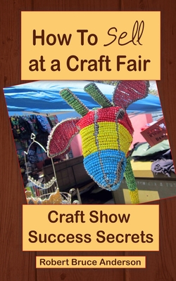 Craft Show Success Secrets: How To Sell On Craft Fairs. - Anderson, Robert Bruce