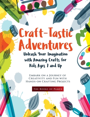 Craft-Tastic Adventures: Embark on a Journey of Creativity and Fun with Hands-on Crafting Projects - The Books of Pamex