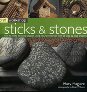 Craft Workshop: Sticks and Stones: How to Make Stunning Objects Using Natural Materials with 25 Step-By-Step Projects