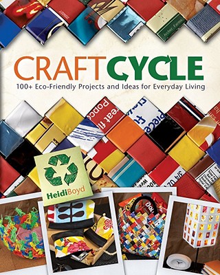 Craftcycle: 100+ Eco-Friendly Projects and Ideas for Everyday Living - Boyd, Heidi