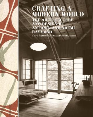 Crafting a Modern World: The Architecture and Design of Antonin and Nomi Raymond - Helfrich, Kurt (Editor), and Whitaker, William, and Whitaker, William (Editor)