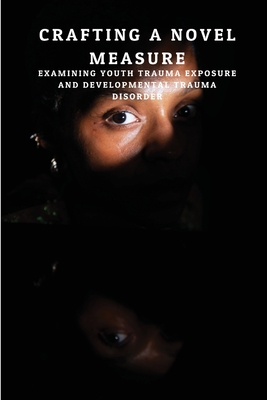 Crafting a Novel Measure: Examining Youth Trauma Exposure and Developmental Trauma Disorder - Leo, Kaolin (Contributions by)