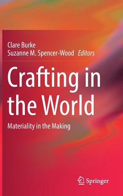 Crafting in the World: Materiality in the Making - Burke, Clare (Editor), and Spencer-Wood, Suzanne M. (Editor)