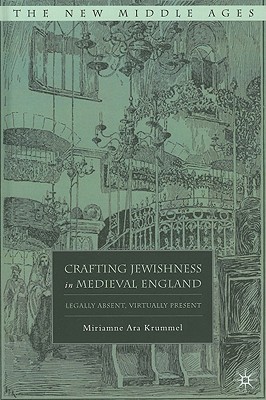 Crafting Jewishness in Medieval England: Legally Absent, Virtually Present - Krummel, M