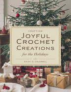 Crafting Joyful Crochet Creations for the Holidays: Design Charming Festive Decorations with Yarn and Imagination