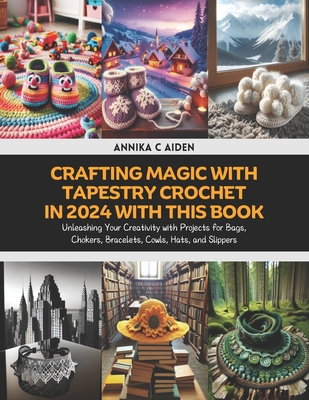 Crafting Magic with Tapestry Crochet in 2024 with this Book: Unleashing Your Creativity with Projects for Bags, Chokers, Bracelets, Cowls, Hats, and Slippers - Aiden, Annika C