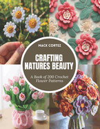 Crafting Natures Beauty: A Book of 200 Crochet Flower Patterns