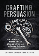 Crafting Persuasion: The Leader's Handbook to Change Minds and Influence Behavior