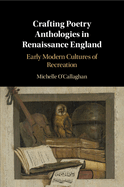 Crafting Poetry Anthologies in Renaissance England: Early Modern Cultures of Recreation