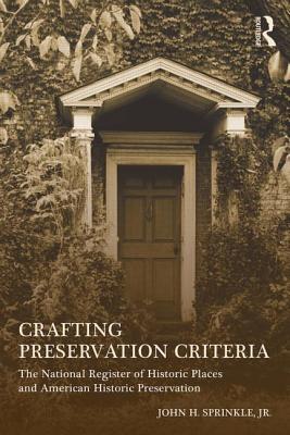 Crafting Preservation Criteria: The National Register of Historic Places and American Historic Preservation - Sprinkle Jr, John H