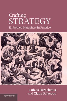 Crafting Strategy: Embodied Metaphors in Practice - Heracleous, Loizos, and Jacobs, Claus D.