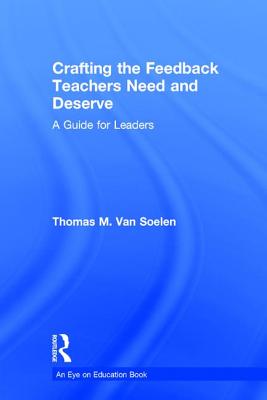 Crafting the Feedback Teachers Need and Deserve: A Guide for Leaders - Van Soelen, Thomas M