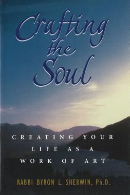 Crafting the Soul: Creating Your Life as a Work of Art - Sherwin, Rabbi Byron L