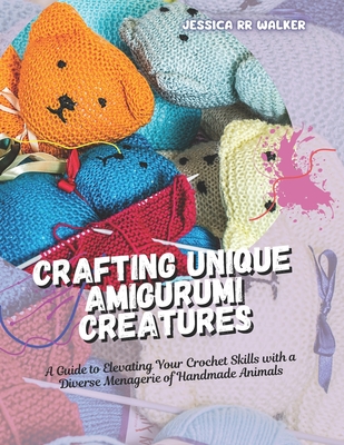 Crafting Unique Amigurumi Creatures: A Guide to Elevating Your Crochet Skills with a Diverse Menagerie of Handmade Animals - Walker, Jessica Rr