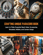 Crafting Unique Paracord Book: Learn to Make Exquisite Beach Wear Accessories, Bracelets, Wallets, and Camera Straps