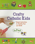 Crafty Catholic Kids: Great Activities for Family Fun and Faith