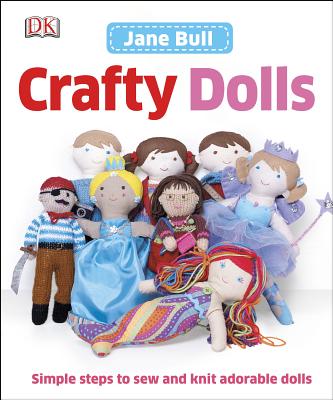 Crafty Dolls: Simple Steps to Sew and Knit Adorable Dolls - Bull, Jane
