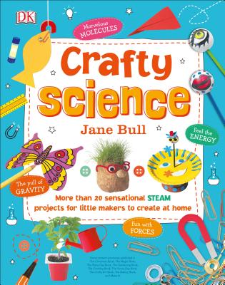 Crafty Science: More Than 20 Sensational Steam Projects to Create at Home - Bull, Jane