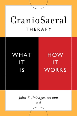 Craniosacral Therapy: What It Is, How It Works - Upledger, John E (Contributions by), and Ash, Donald (Contributions by), and Grossinger, Richard (Contributions by)