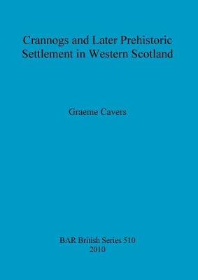 Crannogs and Later Prehistoric Settlement in Western Scotland - Cavers, Graeme