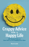 Crappy Advice for a Happy Life: 100 Simple Rules on How NOT to Live Happily Ever After