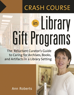 Crash Course in Library Gift Programs: The Reluctant Curator's Guide to Caring for Archives, Books, and Artifacts in a Library Setting - Roberts, Ann