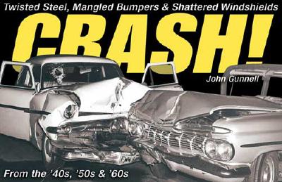 Crash!: Twisted Steel, Mangled Bumpers and Shattered Windshields from the 40s, 50s and 60s - Gunnell, John