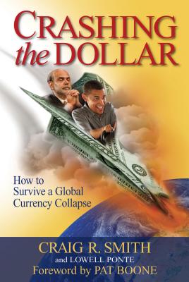 Crashing the Dollar: How to Survive a Global Currency Collapse - Ponte, Lowell, and Smith, Craig R