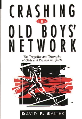 Crashing the Old Boys' Network: The Tragedies and Triumphs of Girls and Women in Sports - Salter, David F