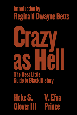 Crazy as Hell: The Best Little Guide to Black History - Glover, Hoke S, and Prince, V Efua, and Betts, Reginald Dwayne (Introduction by)