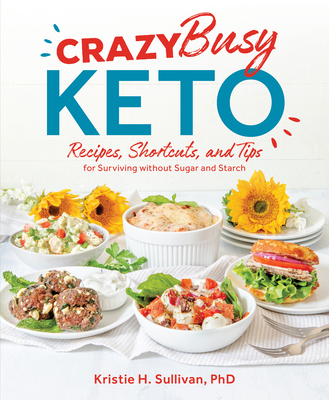 Crazy Busy Keto: Recipes, Shortcuts, and Tips for Surviving Without Sugar and Starch - Sullivan, Kristie