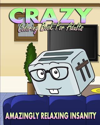 Crazy Coloring Book For Adults (Amazingly Relaxing Insanity) - Daniels, Rebecca