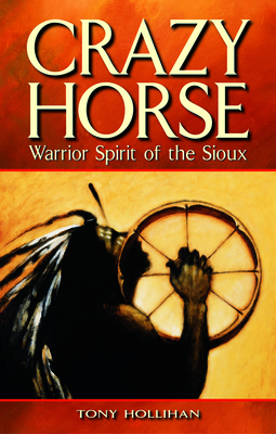 Crazy Horse: Warrior Spirit of the Sioux - Hollihan, Tony, and Boer, Faye (Editor)