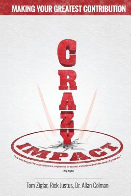 Crazy Impact: Making Your Greatest Contribution - Colman, Allan, Dr., and Justus, Rick, and Martin, Monique