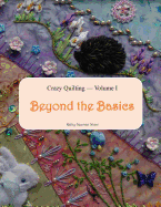 Crazy Quilting Volume I: Beyond the Basics