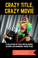 Crazy Title, Crazy Movie: A collection of over 400 hilarious, bizarre and downright weird films