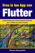 Crea la Tua App con Flutter: Guida Pratica per Creare App per Android, iOS e il Web con Dart e Flutter