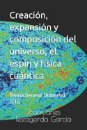 Creaci?n, expansi?n y composici?n del universo, el esp?n y f?sica cuntica: Teor?a General Universal JCTG